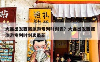 大连出发西藏旅游专列时刻表？大连出发西藏旅游专列时刻表最新