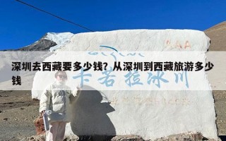 深圳去西藏要多少钱？从深圳到西藏旅游多少钱