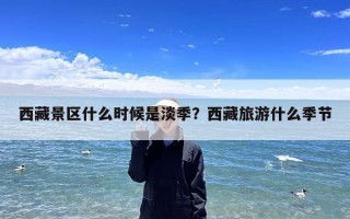 西藏景区什么时候是淡季？西藏旅游什么季节