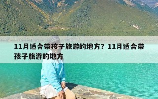 11月适合带孩子旅游的地方？11月适合带孩子旅游的地方