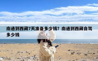 南通到西藏7天准备多少钱？南通到西藏自驾多少钱