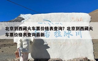 北京到西藏火车票价格表查询？北京到西藏火车票价格表查询最新