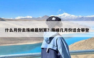 什么月份去珠峰最划算？珠峰几月份适合攀登