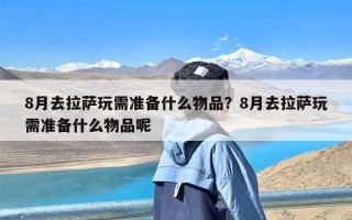 8月去拉萨玩需准备什么物品？8月去拉萨玩需准备什么物品呢