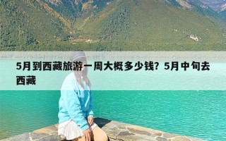 5月到西藏旅游一周大概多少钱？5月中旬去西藏
