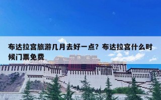 布达拉宫旅游几月去好一点？布达拉宫什么时候门票免费