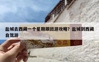 盐城去西藏一个星期跟团游攻略？盐城到西藏自驾游