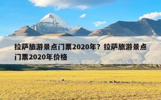 拉萨旅游景点门票2020年？拉萨旅游景点门票2020年价格