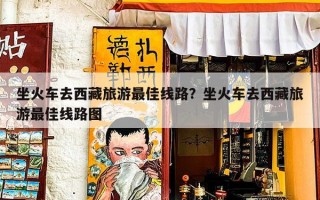 坐火车去西藏旅游最佳线路？坐火车去西藏旅游最佳线路图