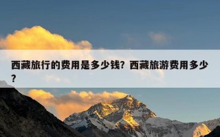 西藏旅行的费用是多少钱？西藏旅游费用多少?