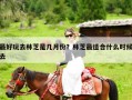 最好玩去林芝是几月份？林芝最适合什么时候去