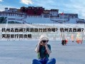 杭州去西藏7天游旅行团攻略？杭州去西藏7天游旅行团攻略