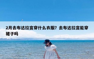2月去布达拉宫穿什么衣服？去布达拉宫能穿裙子吗