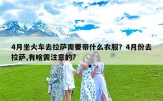 4月坐火车去拉萨需要带什么衣服？4月份去拉萨,有啥需注意的?