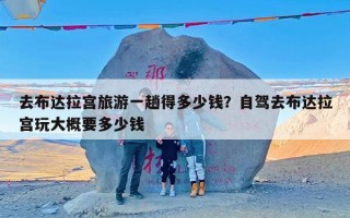 去布达拉宫旅游一趟得多少钱？自驾去布达拉宫玩大概要多少钱