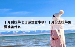 十月到拉萨七日游注意事项？十月份去拉萨需要准备什么