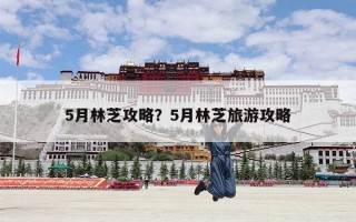 5月林芝攻略？5月林芝旅游攻略