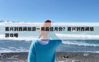 嘉兴到西藏旅游一周最佳月份？嘉兴到西藏旅游攻略