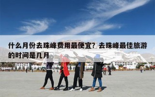 什么月份去珠峰费用最便宜？去珠峰最佳旅游的时间是几月