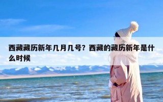 西藏藏历新年几月几号？西藏的藏历新年是什么时候