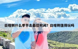 日喀则什么季节去最佳时间？日喀则值得玩吗
