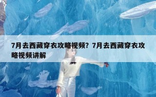 7月去西藏穿衣攻略视频？7月去西藏穿衣攻略视频讲解