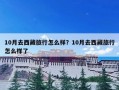 10月去西藏旅行怎么样？10月去西藏旅行怎么样了