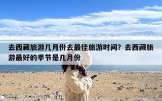 去西藏旅游几月份去最佳旅游时间？去西藏旅游最好的季节是几月份