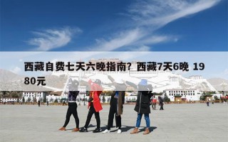 西藏自费七天六晚指南？西藏7天6晚 1980元