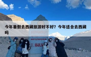 今年暑假去西藏旅游好不好？今年适合去西藏吗