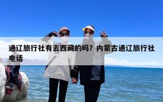 通辽旅行社有去西藏的吗？内蒙古通辽旅行社电话