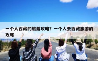 一个人西藏的旅游攻略？一个人去西藏旅游的攻略