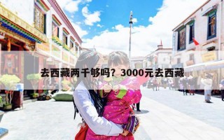 去西藏两千够吗？3000元去西藏