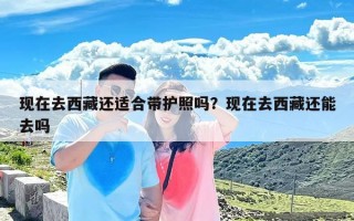 现在去西藏还适合带护照吗？现在去西藏还能去吗