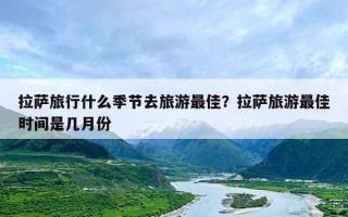 拉萨旅行什么季节去旅游最佳？拉萨旅游最佳时间是几月份