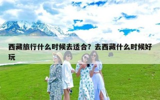 西藏旅行什么时候去适合？去西藏什么时候好玩