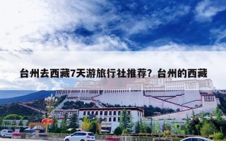 台州去西藏7天游旅行社推荐？台州的西藏