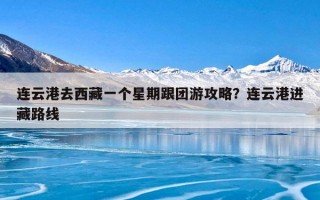 连云港去西藏一个星期跟团游攻略？连云港进藏路线