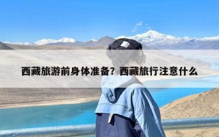 西藏旅游前身体准备？西藏旅行注意什么