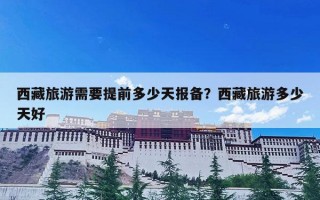 西藏旅游需要提前多少天报备？西藏旅游多少天好