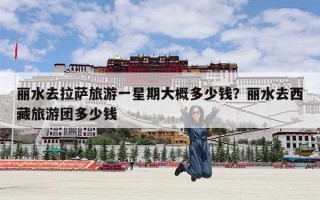 丽水去拉萨旅游一星期大概多少钱？丽水去西藏旅游团多少钱