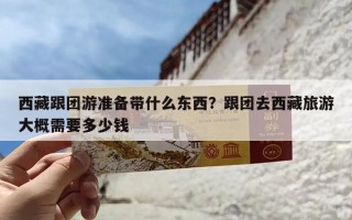 西藏跟团游准备带什么东西？跟团去西藏旅游大概需要多少钱
