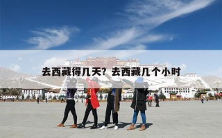 去西藏得几天？去西藏几个小时