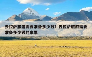 去拉萨旅游需要准备多少钱？去拉萨旅游需要准备多少钱的车票