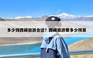 多少钱西藏旅游合适？西藏旅游要多少预算