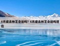 6月底去林芝合适吗？6月底去林芝合适吗现在