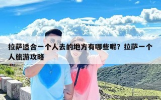 拉萨适合一个人去的地方有哪些呢？拉萨一个人旅游攻略