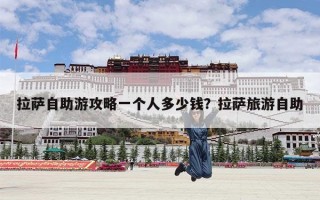 拉萨自助游攻略一个人多少钱？拉萨旅游自助