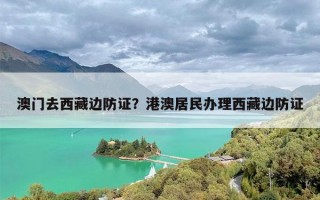 澳门去西藏边防证？港澳居民办理西藏边防证