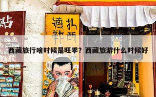 西藏旅行啥时候是旺季？西藏旅游什么时候好